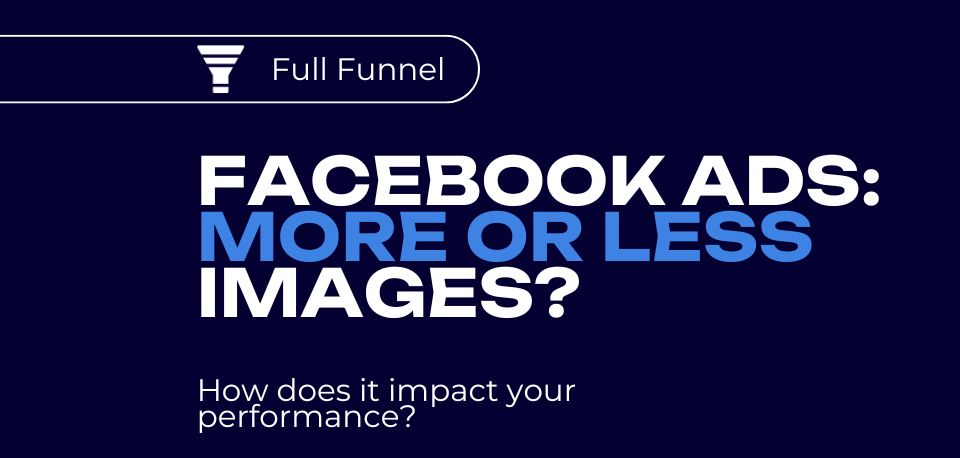 Graphic featuring the text 'Facebook Ads: More or Less Images? How does it impact your performance?' with a full funnel icon, discussing the impact of image quantity on Facebook ad performance